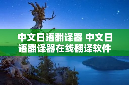 中文日语翻译器 中文日语翻译器在线翻译软件