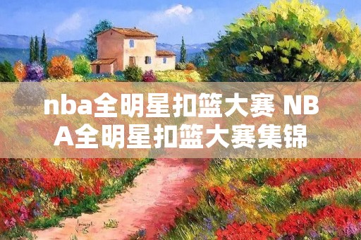 nba全明星扣篮大赛 NBA全明星扣篮大赛集锦