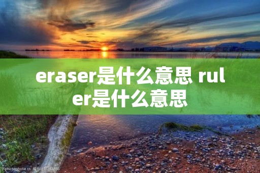 eraser是什么意思 ruler是什么意思