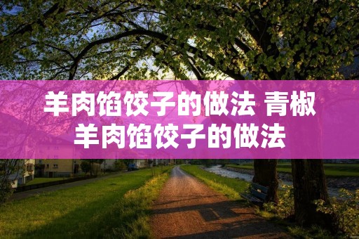 羊肉馅饺子的做法 青椒羊肉馅饺子的做法
