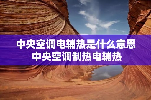 中央空调电辅热是什么意思 中央空调制热电辅热 中央空调电辅热是什么意思 中央空调制热电辅热