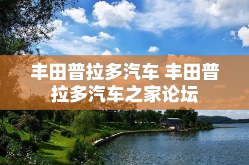 丰田普拉多汽车 丰田普拉多汽车之家论坛 丰田普拉多汽车 丰田普拉多汽车之家论坛