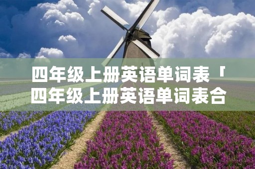 四年级上册英语单词表「四年级上册英语单词表合集」