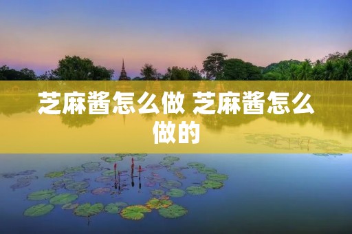 芝麻酱怎么做 芝麻酱怎么做的