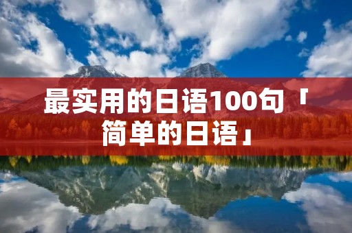 最实用的日语100句「简单的日语」