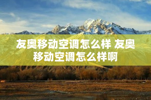 友奥移动空调怎么样 友奥移动空调怎么样啊 友奥移动空调怎么样 友奥移动空调怎么样啊