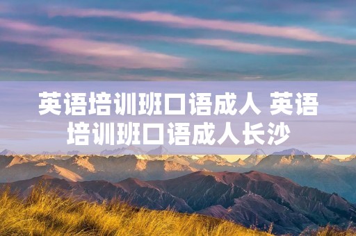 英语培训班口语成人 英语培训班口语成人长沙