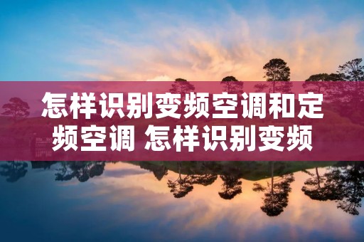 怎样识别变频空调和定频空调 怎样识别变频空调和定频空调的区别