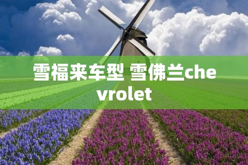 雪福来车型 雪佛兰chevrolet 雪福来车型 雪佛兰chevrolet