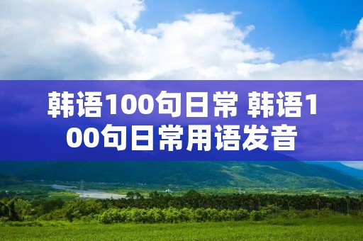 韩语100句日常 韩语100句日常用语发音