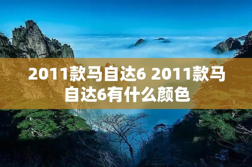2011款马自达6 2011款马自达6有什么颜色