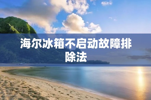 海尔冰箱不启动故障排除法 海尔冰箱不启动故障排除法