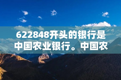 622848开头的银行是中国农业银行。中国农业银行是中国四大国有商业银行之一，成立于1951年，总部位于北京。作为中国最早成立的农村合作银行，中国农业银行致力于为农村地区提供金融服务，支持农业发展和农民生活改善。