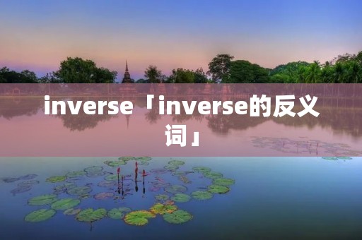 inverse「inverse的反义词」 inverse「inverse的反义词」