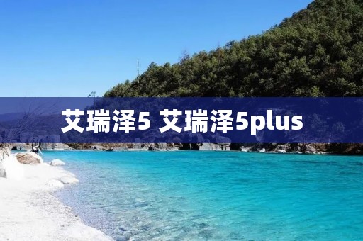 艾瑞泽5 艾瑞泽5plus