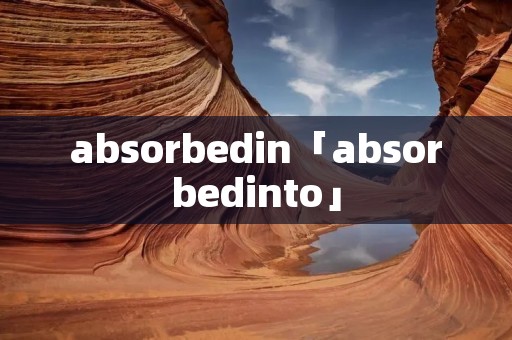 absorbedin「absorbedinto」