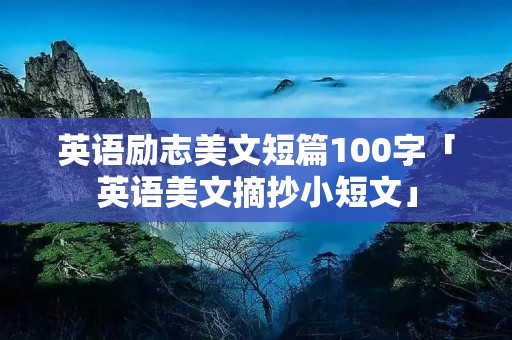英语励志美文短篇100字「英语美文摘抄小短文」
