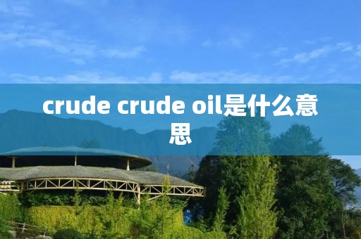 crude crude oil是什么意思