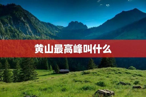 黄山最高峰叫什么 黄山最高峰叫什么