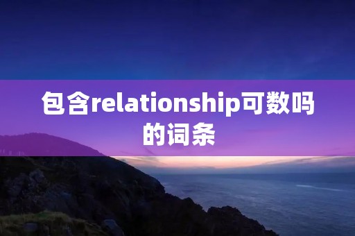 包含relationship可数吗的词条