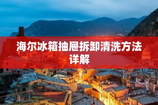 海尔冰箱抽屉拆卸清洗方法详解