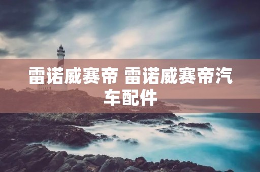 雷诺威赛帝 雷诺威赛帝汽车配件 雷诺威赛帝 雷诺威赛帝汽车配件