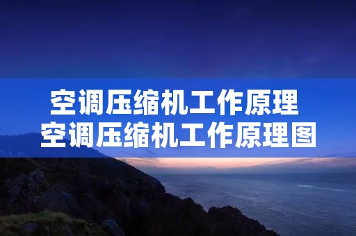 空调压缩机工作原理 空调压缩机工作原理图
