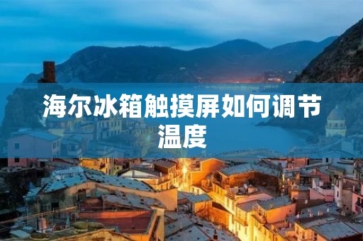 海尔冰箱触摸屏如何调节温度 海尔冰箱触摸屏如何调节温度
