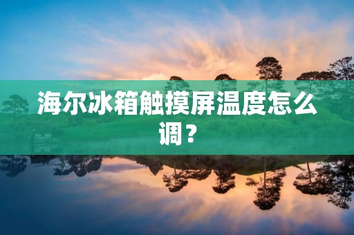海尔冰箱触摸屏温度怎么调？