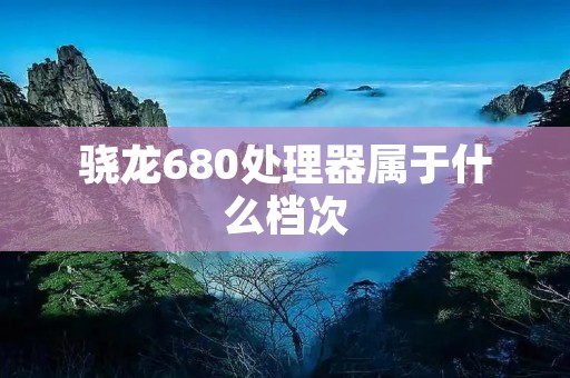骁龙680处理器属于什么档次