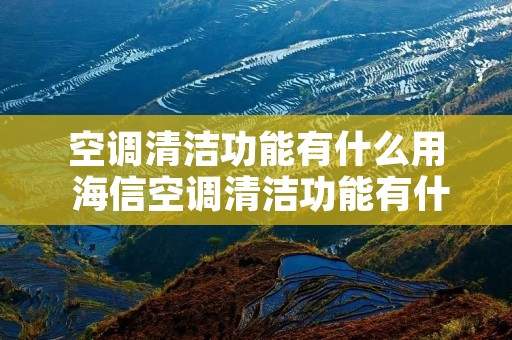 空调清洁功能有什么用 海信空调清洁功能有什么用