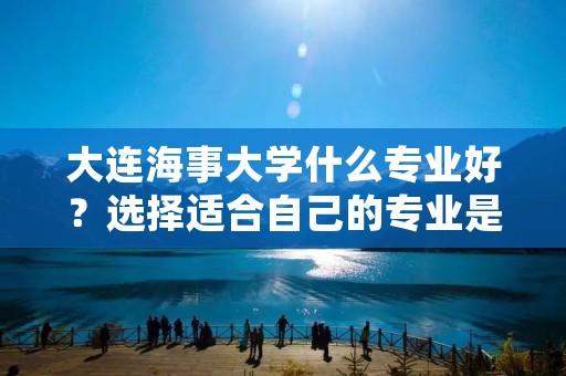 大连海事大学什么专业好?选择适合自己的专业是每个大学生都要面临的一个重要决策。对于想要就读大连海事大学的学生来说,选择一个适合自己的专业是至关重要的。大连海事大学作为中国海事教育的重要基地,拥有多个优秀的专业供学生选择。本文将介绍几个在大连海事大学备受推崇的专业,帮助学生更好地了解各个专业的特点和就业前景,以便做出更明智的选择。