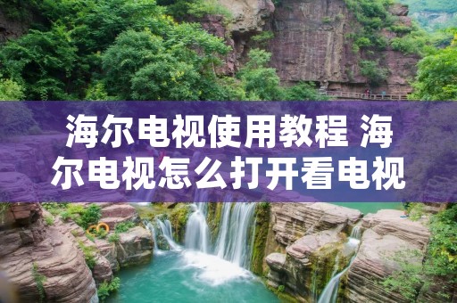 海尔电视使用教程 海尔电视怎么打开看电视 海尔电视使用教程 海尔电视怎么打开看电视