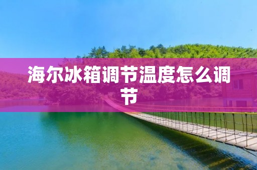 海尔冰箱调节温度怎么调节 海尔冰箱调节温度怎么调节