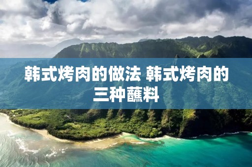 韩式烤肉的做法 韩式烤肉的三种蘸料