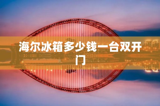海尔冰箱多少钱一台**门：品质与实惠的完美结合