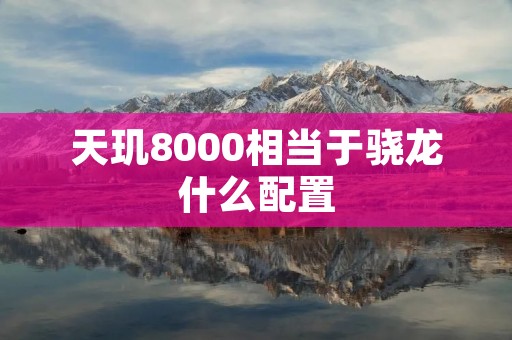 天玑8000相当于骁龙什么配置