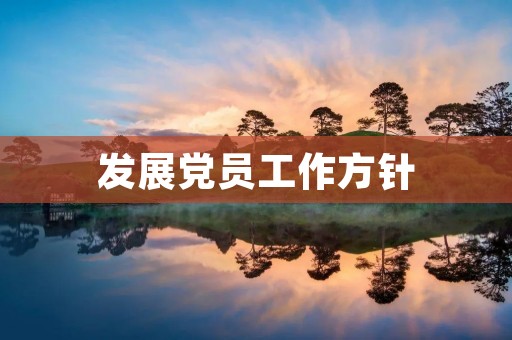 发展党员工作方针:激发党员积极性,推动党的事业蓬勃发展