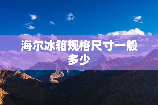 海尔冰箱规格尺寸一般多少