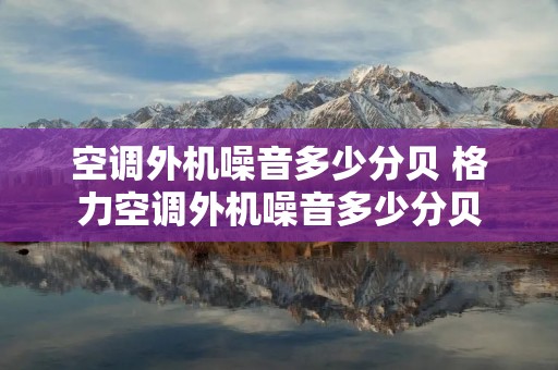 空调外机噪音多少分贝 格力空调外机噪音多少分贝 空调外机噪音多少分贝 格力空调外机噪音多少分贝