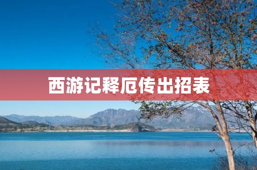 西游记释厄传出招表:善用武技,助你成为顶尖战士