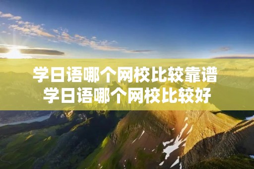 学日语哪个网校比较靠谱 学日语哪个网校比较好