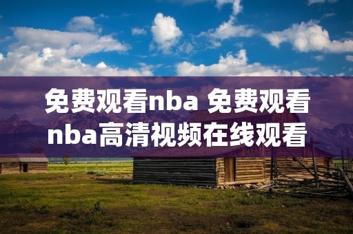 免费观看nba 免费观看nba高清视频在线观看jrs 免费观看nba 免费观看nba高清视频在线观看jrs