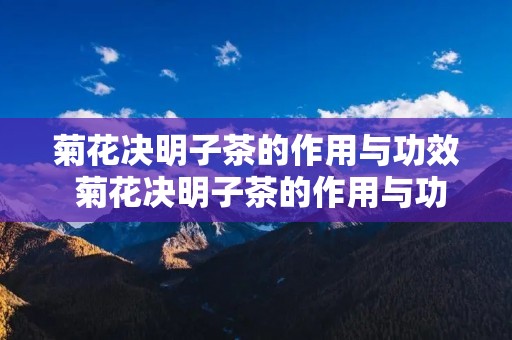 菊花决明子茶的作用与功效 菊花决明子茶的作用与功效禁忌