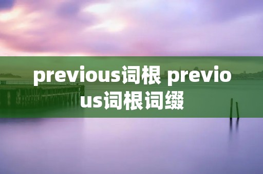 previous词根 previous词根词缀