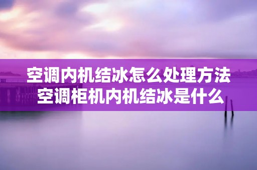 空调内机结冰怎么处理方法 空调柜机内机结冰是什么原因