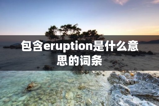 包含eruption是什么意思的词条