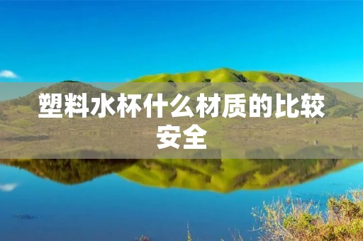 塑料水杯什么材质的比较安全