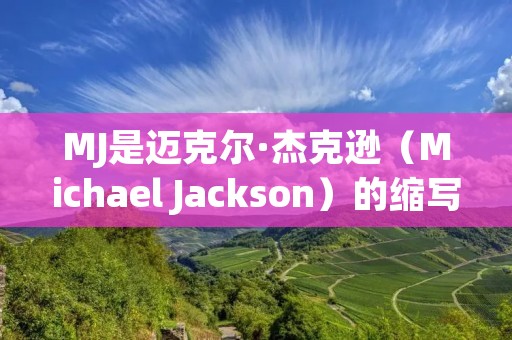 MJ是迈克尔·杰克逊(Michael Jackson)的缩写,他是美国流行音乐史上最具影响力和成功的艺术家之一。他以其出色的音乐才华、舞蹈技巧和独特的个人形象而闻名于世。MJ在音乐界的影响力不仅限于流行音乐,还涉及舞蹈、时尚和慈善事业等领域。