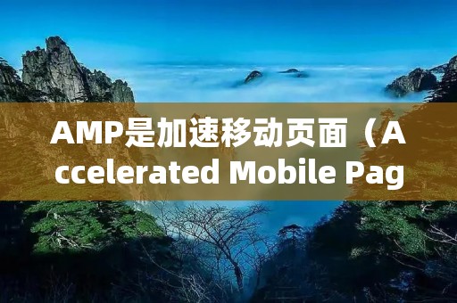 AMP是加速移动页面(Accelerated Mobile Pages)的缩写,是一种用于提升移动网页加载速度和用户体验的开源技术。